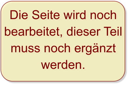 Die Seite wird noch bearbeitet, dieser Teil muss noch ergänzt werden.